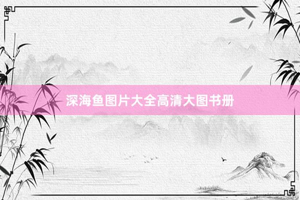 深海鱼图片大全高清大图书册