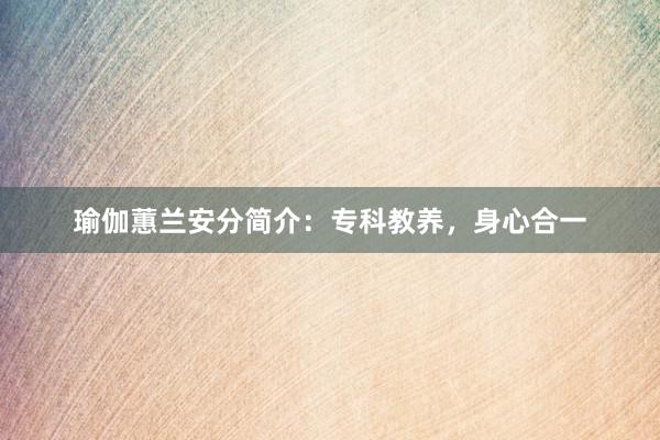 瑜伽蕙兰安分简介：专科教养，身心合一